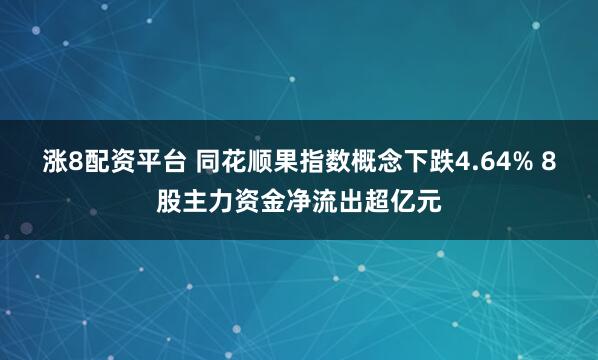 涨8配资平台 同花顺果指数概念下跌4.64% 8股主力资金净流出超亿元