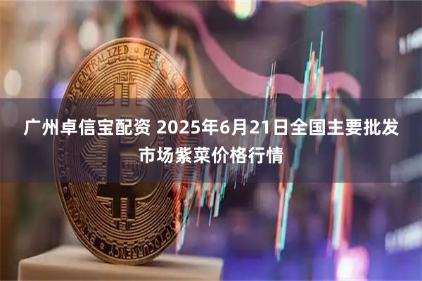 广州卓信宝配资 2025年6月21日全国主要批发市场紫菜价格行情