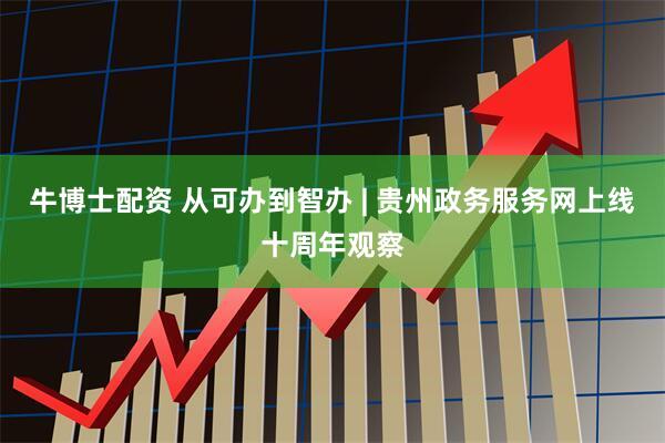 牛博士配资 从可办到智办 | 贵州政务服务网上线十周年观察