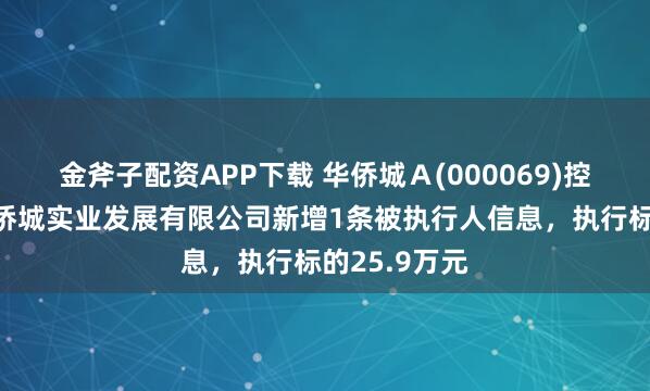 金斧子配资APP下载 华侨城Ａ(000069)控股的南京华侨城实业发展有限公司新增1条被执行人信息，执行标的25.9万元
