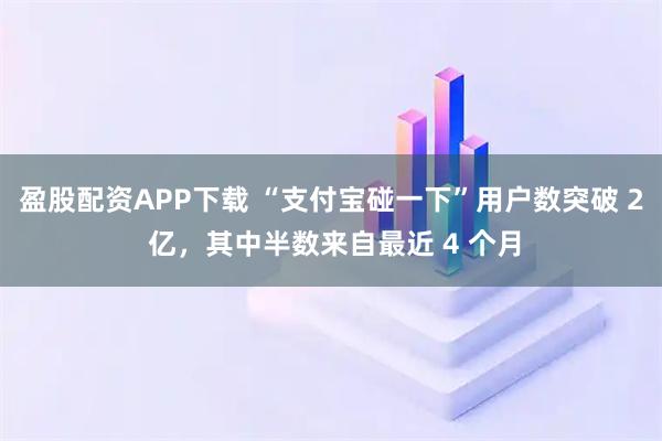 盈股配资APP下载 “支付宝碰一下”用户数突破 2 亿,其中半数来自最近 4 个月