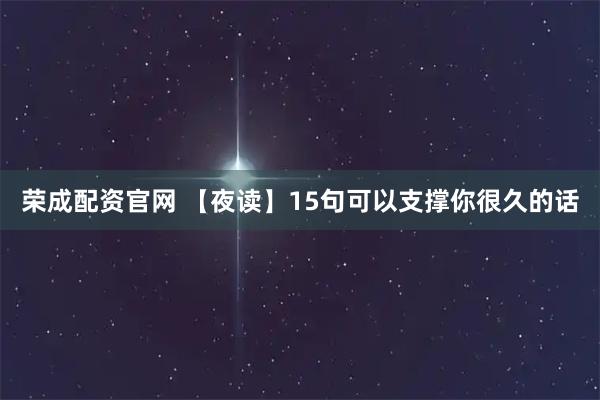 荣成配资官网 【夜读】15句可以支撑你很久的话