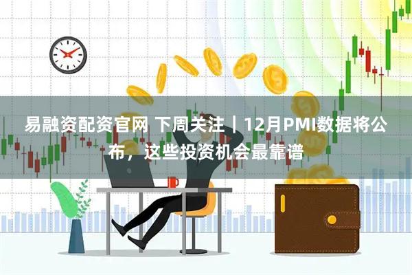 易融资配资官网 下周关注｜12月PMI数据将公布，这些投资机会最靠谱