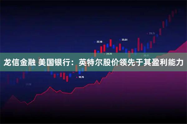 龙信金融 美国银行：英特尔股价领先于其盈利能力