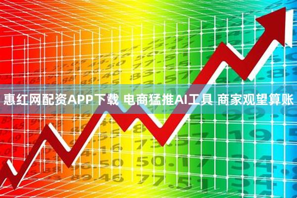 惠红网配资APP下载 电商猛推AI工具 商家观望算账