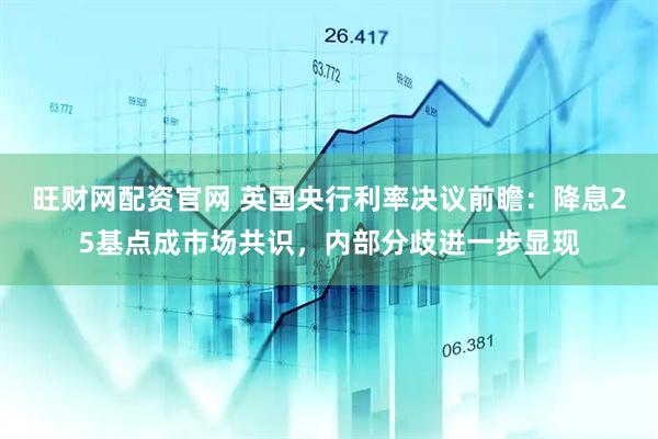 旺财网配资官网 英国央行利率决议前瞻：降息25基点成市场共识，内部分歧进一步显现